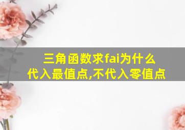 三角函数求fai为什么代入最值点,不代入零值点