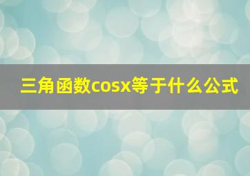 三角函数cosx等于什么公式