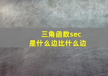 三角函数sec是什么边比什么边