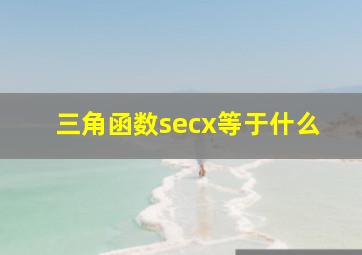 三角函数secx等于什么