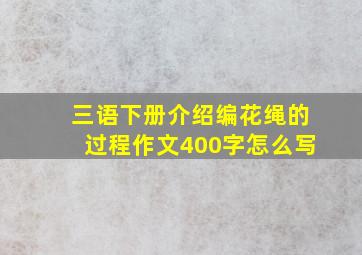 三语下册介绍编花绳的过程作文400字怎么写