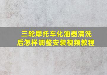 三轮摩托车化油器清洗后怎样调整安装视频教程