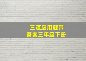 三道应用题带答案三年级下册