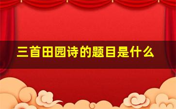 三首田园诗的题目是什么