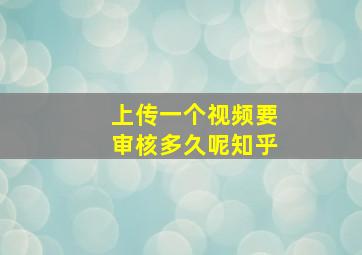 上传一个视频要审核多久呢知乎