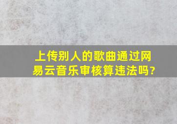 上传别人的歌曲通过网易云音乐审核算违法吗?