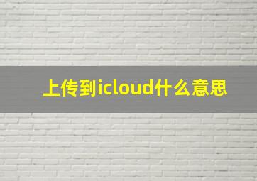 上传到icloud什么意思