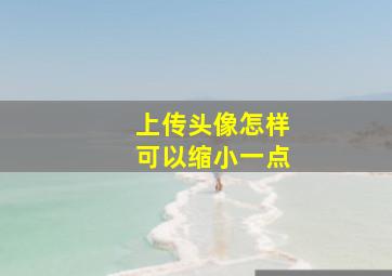 上传头像怎样可以缩小一点