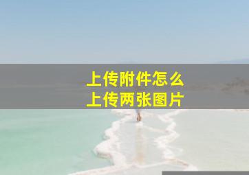 上传附件怎么上传两张图片