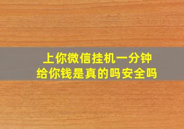 上你微信挂机一分钟给你钱是真的吗安全吗