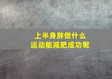 上半身胖做什么运动能减肥成功呢