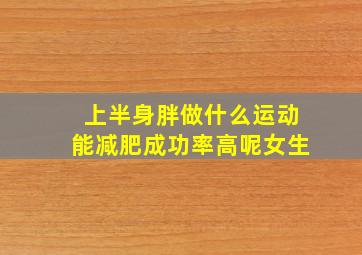 上半身胖做什么运动能减肥成功率高呢女生