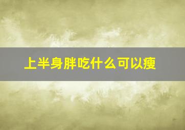 上半身胖吃什么可以瘦