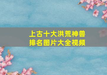 上古十大洪荒神兽排名图片大全视频