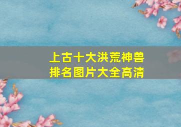 上古十大洪荒神兽排名图片大全高清