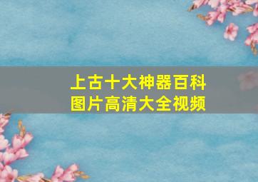 上古十大神器百科图片高清大全视频