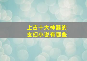 上古十大神器的玄幻小说有哪些