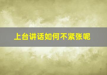 上台讲话如何不紧张呢