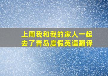 上周我和我的家人一起去了青岛度假英语翻译