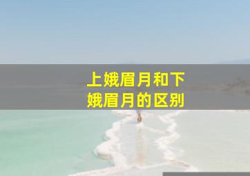 上娥眉月和下娥眉月的区别