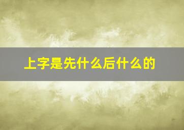 上字是先什么后什么的