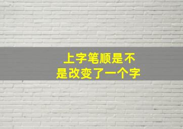 上字笔顺是不是改变了一个字