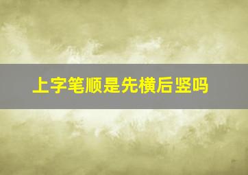 上字笔顺是先横后竖吗