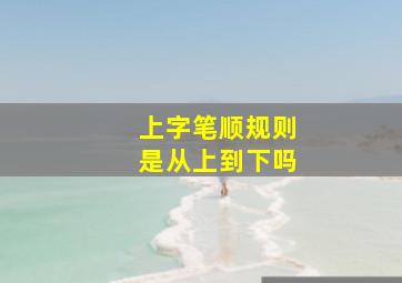 上字笔顺规则是从上到下吗