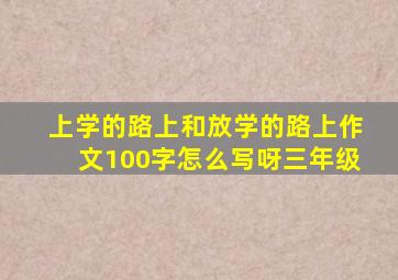 上学的路上和放学的路上作文100字怎么写呀三年级