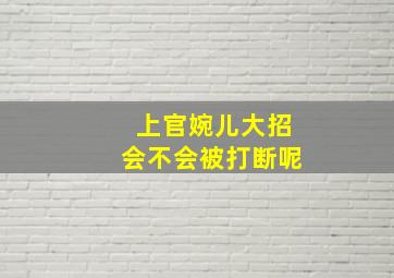 上官婉儿大招会不会被打断呢