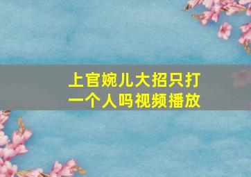 上官婉儿大招只打一个人吗视频播放