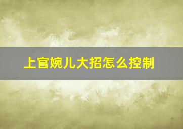 上官婉儿大招怎么控制