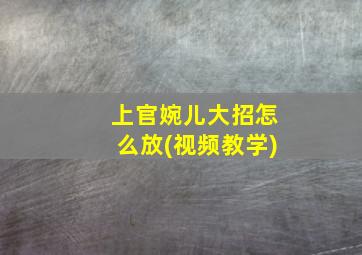 上官婉儿大招怎么放(视频教学)