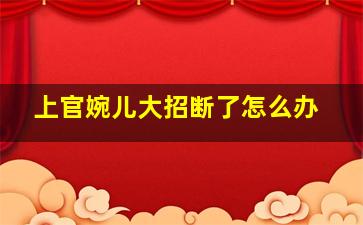 上官婉儿大招断了怎么办