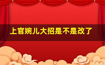 上官婉儿大招是不是改了