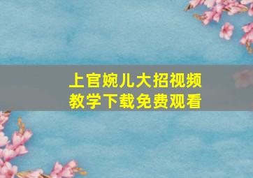 上官婉儿大招视频教学下载免费观看