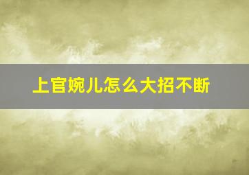 上官婉儿怎么大招不断