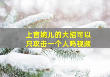 上官婉儿的大招可以只攻击一个人吗视频