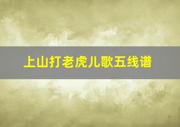 上山打老虎儿歌五线谱