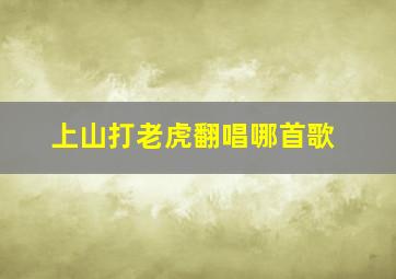 上山打老虎翻唱哪首歌