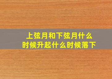 上弦月和下弦月什么时候升起什么时候落下