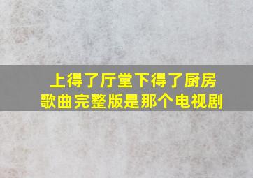 上得了厅堂下得了厨房歌曲完整版是那个电视剧