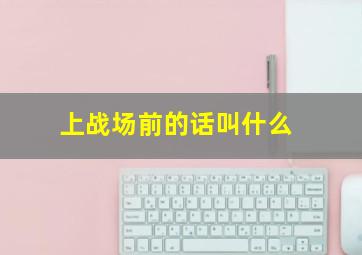 上战场前的话叫什么