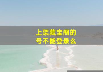 上架藏宝阁的号不能登录么