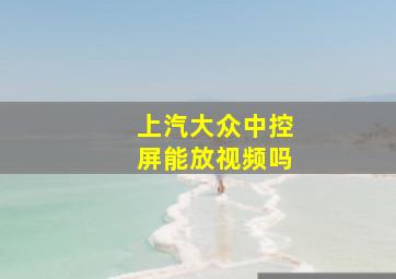 上汽大众中控屏能放视频吗