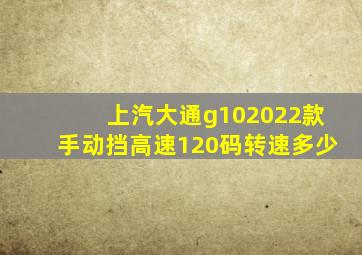 上汽大通g102022款手动挡高速120码转速多少