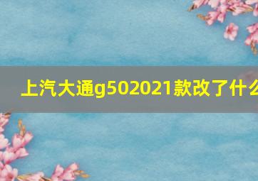 上汽大通g502021款改了什么