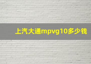 上汽大通mpvg10多少钱