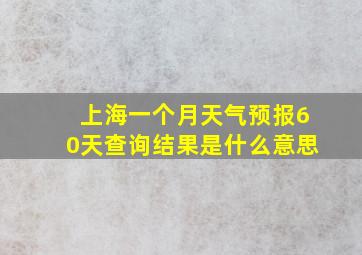 上海一个月天气预报60天查询结果是什么意思