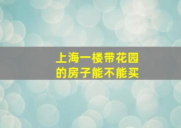 上海一楼带花园的房子能不能买